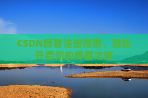 CSDN博客注册指南，轻松开启你的博客之旅